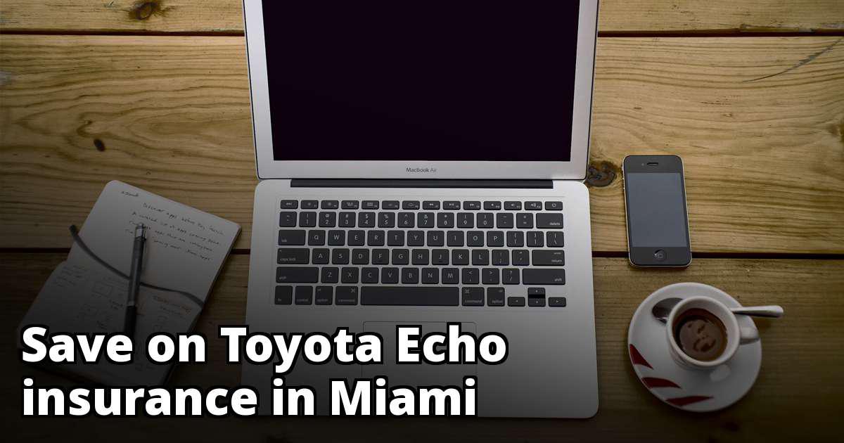 Cheapest Rates for Toyota Echo Insurance in Miami, FL